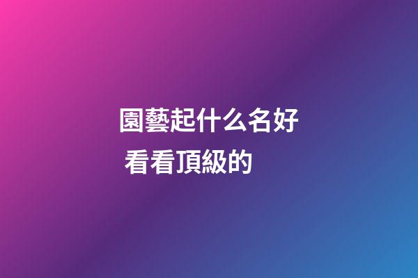 園藝起什么名好 看看頂級的-第1張-公司起名-玄機派